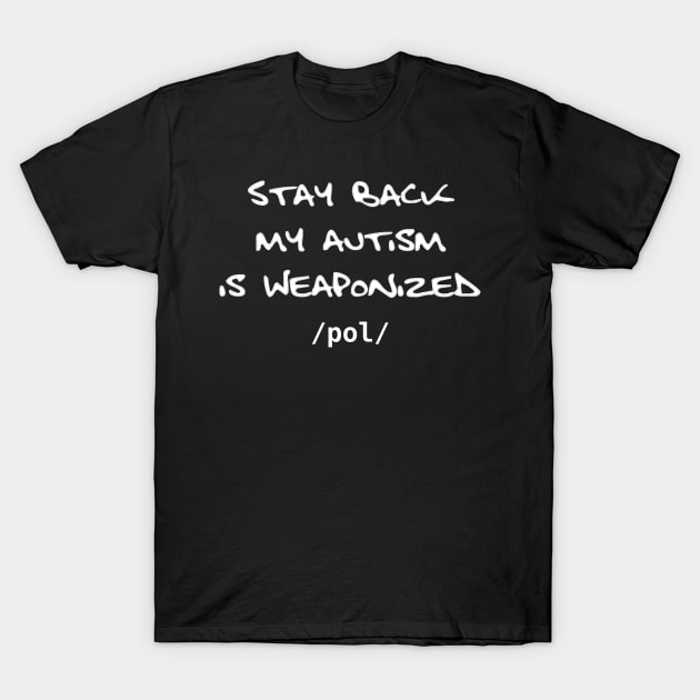 Stay Back My Autism is Weaponized - /pol/ - version 2 T-Shirt by SolarCross